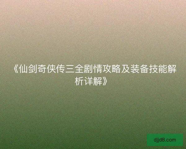 《仙剑奇侠传三全剧情攻略及装备技能解析详解》